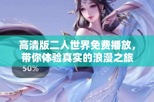 高清版二人世界免费播放，带你体验真实的浪漫之旅