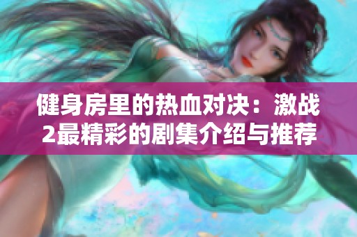 健身房里的热血对决：激战2最精彩的剧集介绍与推荐