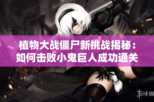 植物大战僵尸新挑战揭秘：如何击败小鬼巨人成功通关