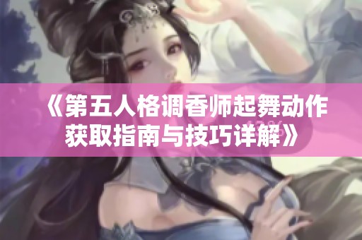 《第五人格调香师起舞动作获取指南与技巧详解》