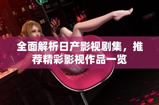 全面解析日产影视剧集，推荐精彩影视作品一览