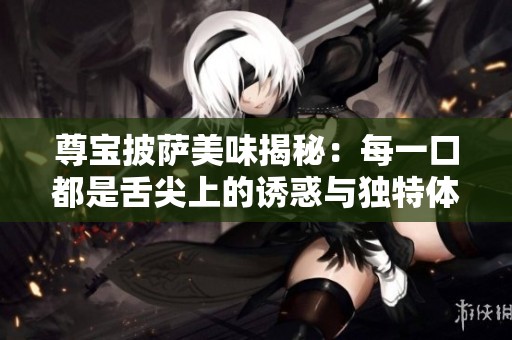 尊宝披萨美味揭秘：每一口都是舌尖上的诱惑与独特体验