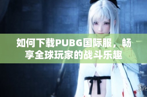如何下载PUBG国际服，畅享全球玩家的战斗乐趣