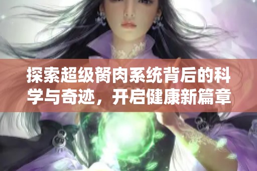 探索超级胬肉系统背后的科学与奇迹，开启健康新篇章
