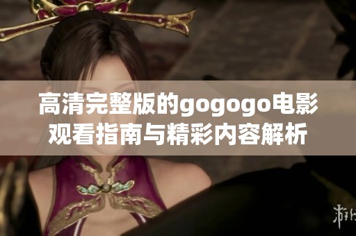 高清完整版的gogogo电影观看指南与精彩内容解析