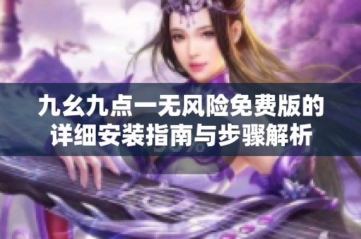 九幺九点一无风险免费版的详细安装指南与步骤解析