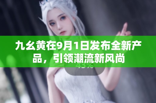 九幺黄在9月1日发布全新产品，引领潮流新风尚