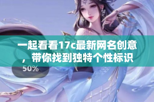 一起看看17c最新网名创意，带你找到独特个性标识