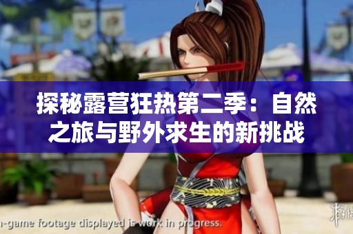 探秘露营狂热第二季：自然之旅与野外求生的新挑战