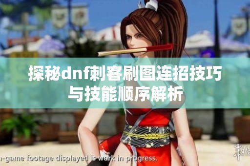 探秘dnf刺客刷图连招技巧与技能顺序解析