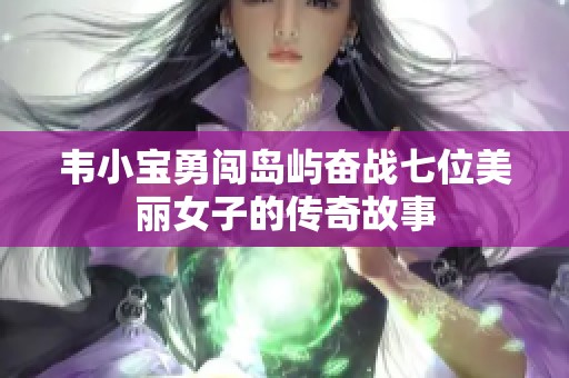 韦小宝勇闯岛屿奋战七位美丽女子的传奇故事