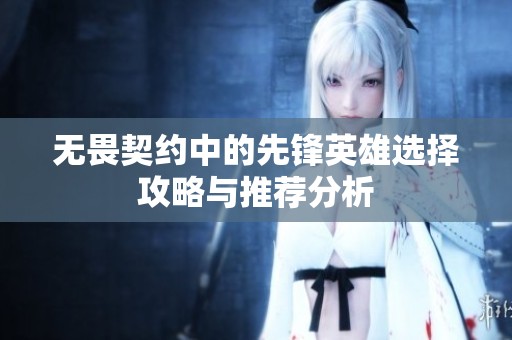 无畏契约中的先锋英雄选择攻略与推荐分析