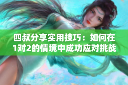 四叔分享实用技巧：如何在1对2的情境中成功应对挑战