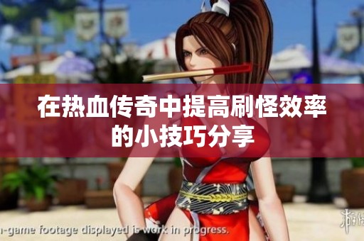 在热血传奇中提高刷怪效率的小技巧分享