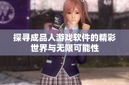 探寻成品人游戏软件的精彩世界与无限可能性