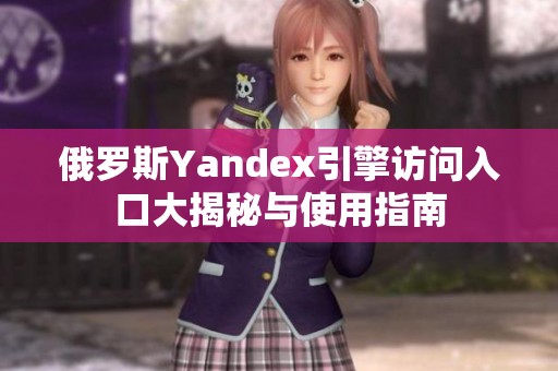 俄罗斯Yandex引擎访问入口大揭秘与使用指南