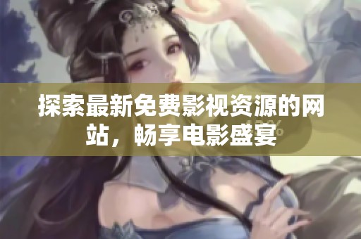 探索最新免费影视资源的网站，畅享电影盛宴