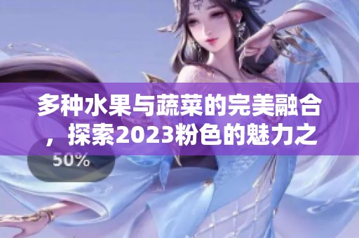 多种水果与蔬菜的完美融合，探索2023粉色的魅力之旅