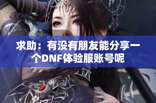 求助：有没有朋友能分享一个DNF体验服账号呢