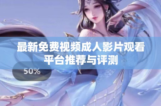 最新免费视频成人影片观看平台推荐与评测
