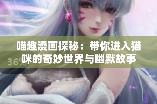 喵趣漫画探秘：带你进入猫咪的奇妙世界与幽默故事