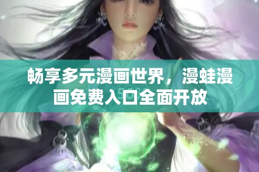 畅享多元漫画世界，漫蛙漫画免费入口全面开放