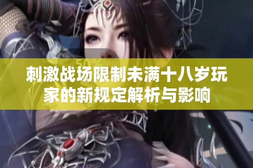 刺激战场限制未满十八岁玩家的新规定解析与影响