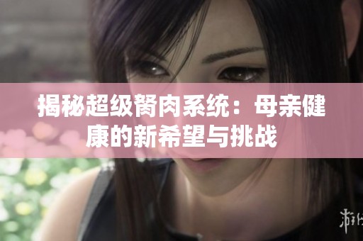 揭秘超级胬肉系统：母亲健康的新希望与挑战