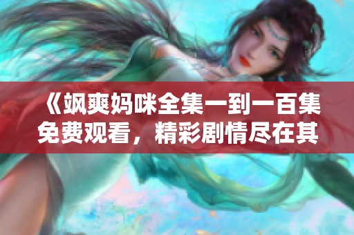 《飒爽妈咪全集一到一百集免费观看，精彩剧情尽在其中》
