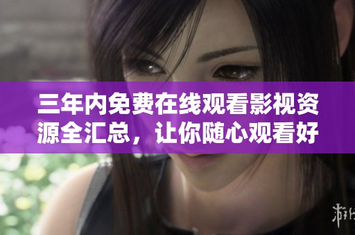 三年内免费在线观看影视资源全汇总，让你随心观看好剧好片