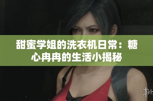 甜蜜学姐的洗衣机日常：糖心冉冉的生活小揭秘