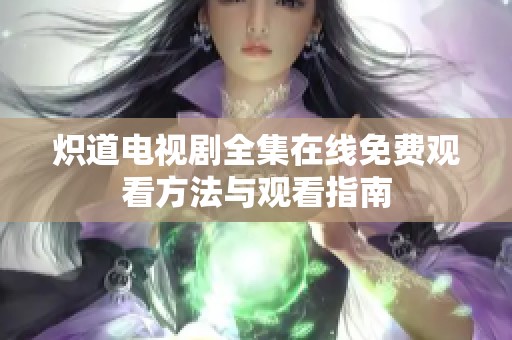 炽道电视剧全集在线免费观看方法与观看指南
