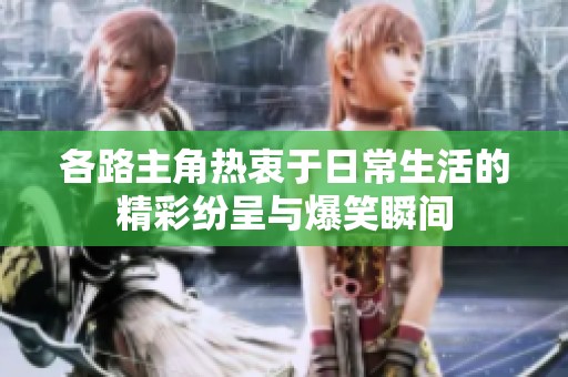 各路主角热衷于日常生活的精彩纷呈与爆笑瞬间