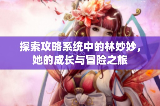 探索攻略系统中的林妙妙，她的成长与冒险之旅