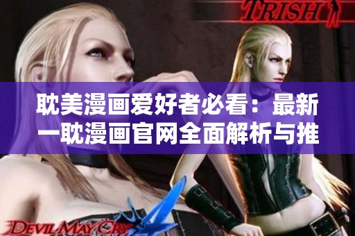 耽美漫画爱好者必看：最新一耽漫画官网全面解析与推荐