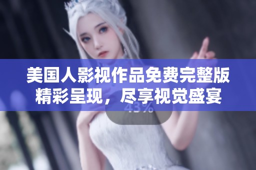 美国人影视作品免费完整版精彩呈现，尽享视觉盛宴
