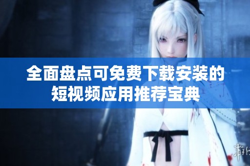 全面盘点可免费下载安装的短视频应用推荐宝典