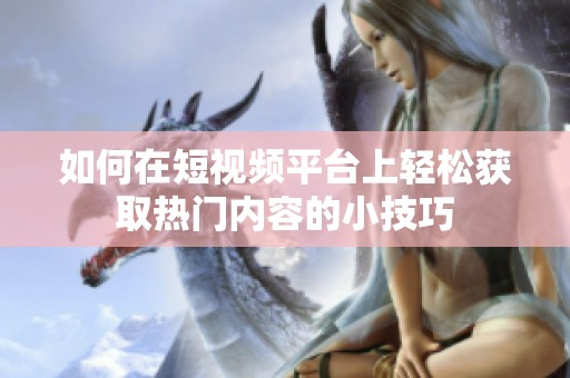 如何在短视频平台上轻松获取热门内容的小技巧