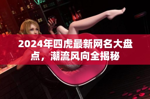 2024年四虎最新网名大盘点，潮流风向全揭秘