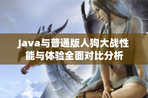 Java与普通版人狗大战性能与体验全面对比分析
