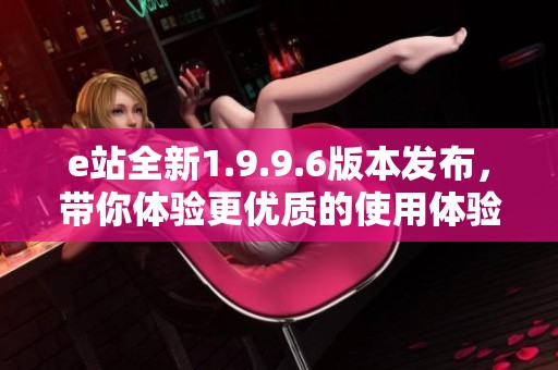 e站全新1.9.9.6版本发布，带你体验更优质的使用体验