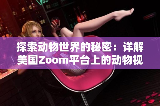 探索动物世界的秘密：详解美国Zoom平台上的动物视频合集