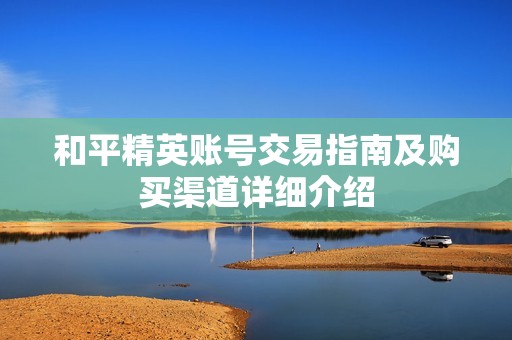 和平精英账号交易指南及购买渠道详细介绍