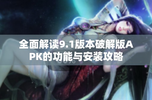 全面解读9.1版本破解版APK的功能与安装攻略