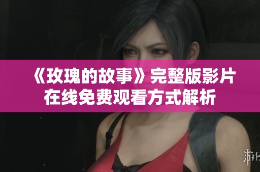 《玫瑰的故事》完整版影片在线免费观看方式解析