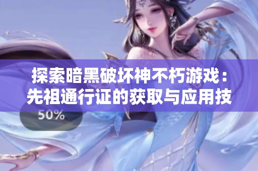 探索暗黑破坏神不朽游戏：先祖通行证的获取与应用技巧指南