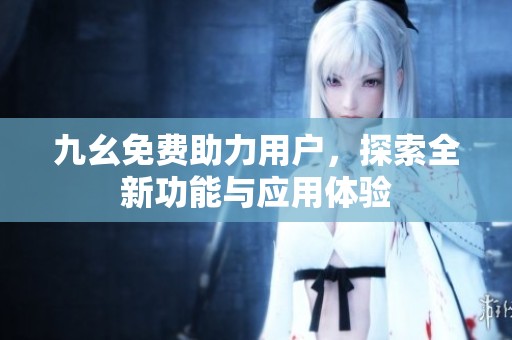 九幺免费助力用户，探索全新功能与应用体验