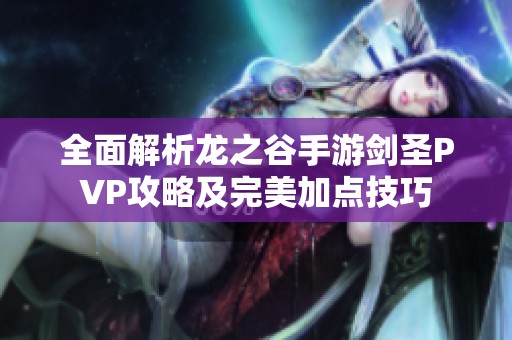 全面解析龙之谷手游剑圣PVP攻略及完美加点技巧