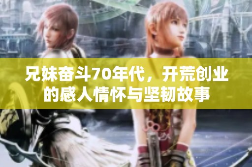 兄妹奋斗70年代，开荒创业的感人情怀与坚韧故事