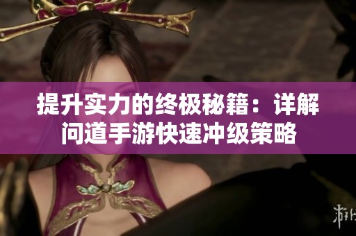 提升实力的终极秘籍：详解问道手游快速冲级策略